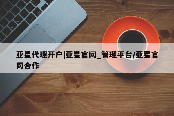 亚星娱乐 亚星管理官网亚星代理开户|亚星官网_管理平台/亚星官网合作