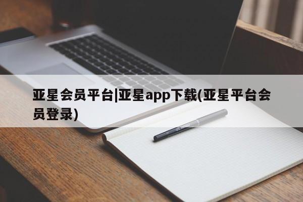 亚星娱乐 亚星管理官网亚星会员平台|亚星app下载(亚星平台会员登录)