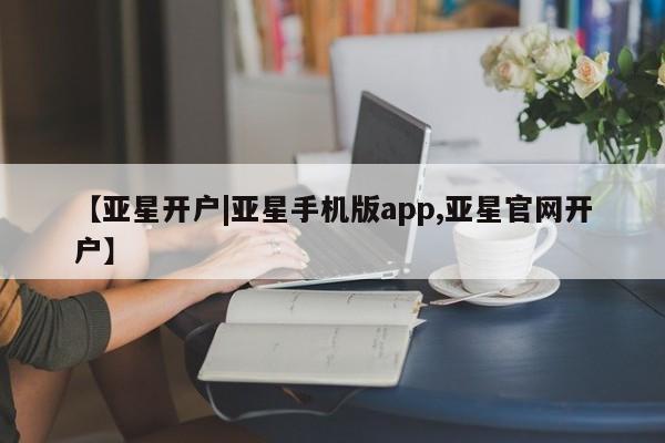 亚星娱乐 亚星管理官网【亚星开户|亚星手机版app,亚星官网开户】