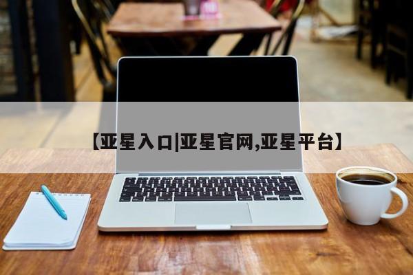 亚星娱乐 亚星管理官网【亚星入口|亚星官网,亚星平台】