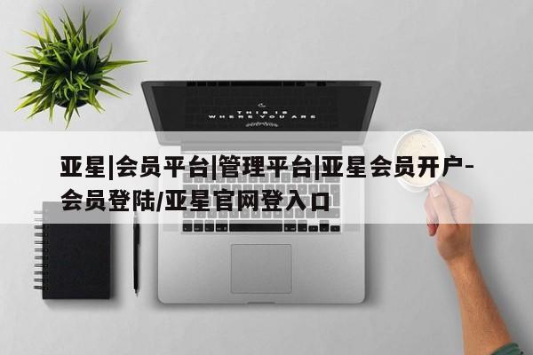亚星娱乐 亚星管理官网亚星|会员平台|管理平台|亚星会员开户-会员登陆/亚星官网登入口