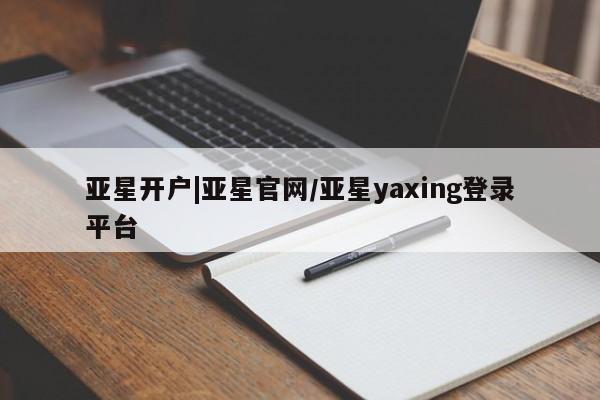 亚星娱乐 亚星管理官网亚星开户|亚星官网/亚星yaxing登录平台