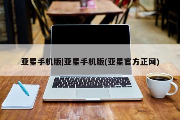 亚星娱乐 亚星管理官网亚星手机版|亚星手机版(亚星官方正网)