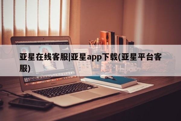 亚星娱乐 亚星管理官网亚星在线客服|亚星app下载(亚星平台客服)