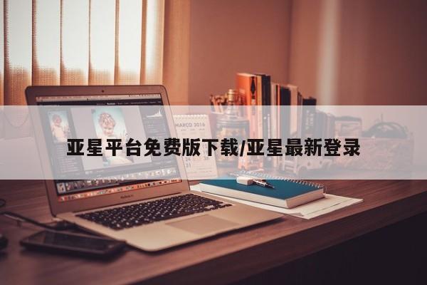 亚星娱乐 亚星管理官网亚星平台免费版下载/亚星最新登录