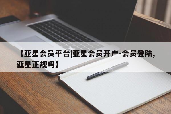 亚星娱乐 亚星管理官网【亚星会员平台|亚星会员开户-会员登陆,亚星正规吗】