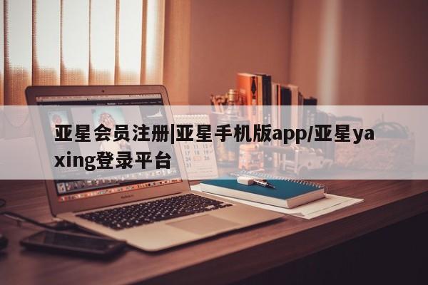 亚星娱乐 亚星管理官网|亚星手机版app/亚星yaxing登录平台