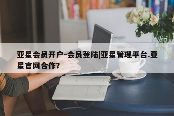 亚星娱乐 亚星管理官网亚星会员开户-会员登陆|亚星管理平台.亚星官网合作？