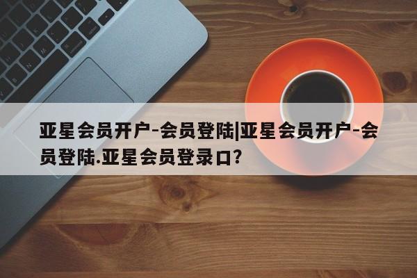 亚星娱乐 亚星管理官网亚星会员开户-会员登陆|亚星会员开户-会员登陆.亚星会员登录口？