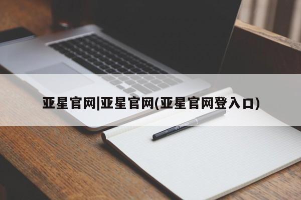 亚星娱乐 亚星管理官网亚星官网|亚星官网(亚星官网登入口)