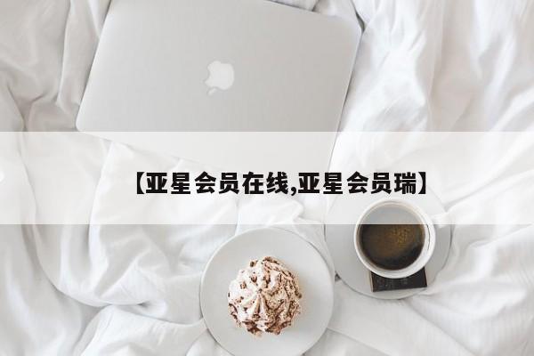 亚星娱乐 亚星管理官网【亚星会员在线,亚星会员瑞】