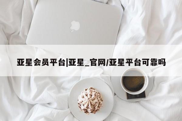 亚星娱乐 亚星管理官网亚星会员平台|亚星_官网/亚星平台可靠吗