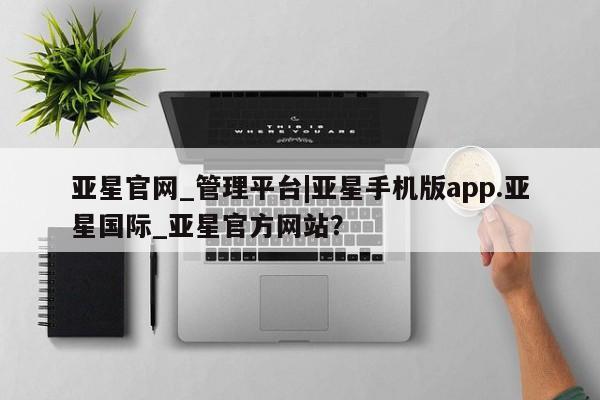 亚星娱乐 亚星管理官网亚星官网_管理平台|亚星手机版app.亚星国际_亚星官方网站？