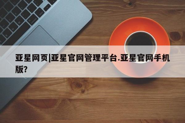 亚星娱乐 亚星管理官网亚星网页|亚星官网管理平台.亚星官网手机版？