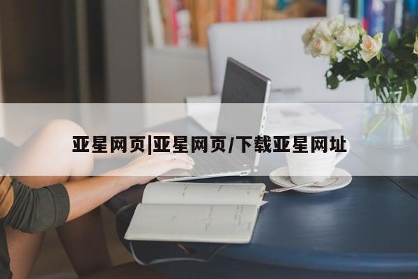 亚星娱乐 亚星管理官网亚星网页|亚星网页/下载亚星网址