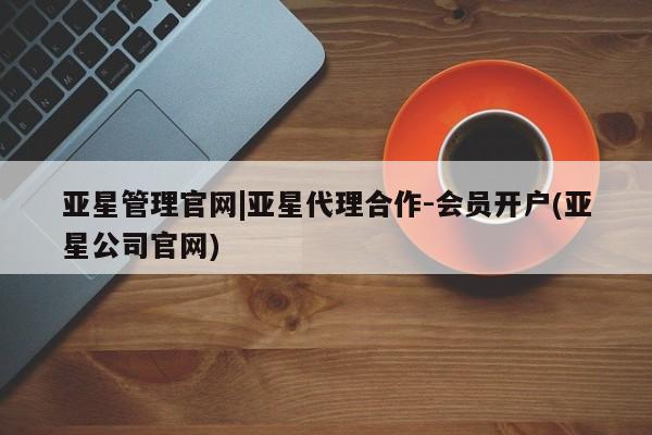 亚星娱乐 亚星管理官网亚星管理官网|亚星代理合作-会员开户(亚星公司官网)