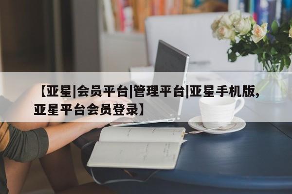 亚星娱乐 亚星管理官网【亚星|会员平台|管理平台|亚星手机版,亚星平台会员登录】