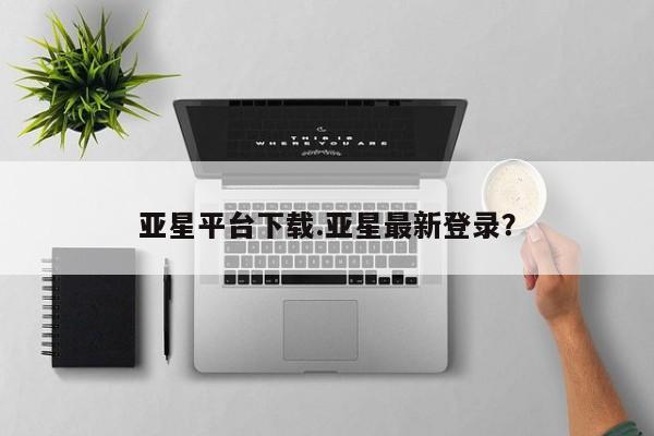 亚星娱乐 亚星管理官网亚星平台下载.亚星最新登录？