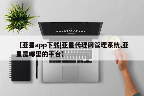 亚星娱乐 亚星管理官网【亚星app下载|亚星代理网管理系统,亚星是哪里的平台】