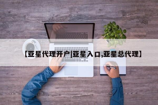 亚星娱乐 亚星管理官网【亚星代理开户|亚星入口,亚星总代理】