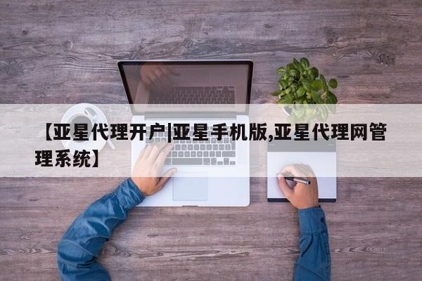 亚星娱乐 亚星管理官网【亚星代理开户|亚星手机版,亚星代理网管理系统】